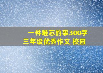 一件难忘的事300字三年级优秀作文 校园